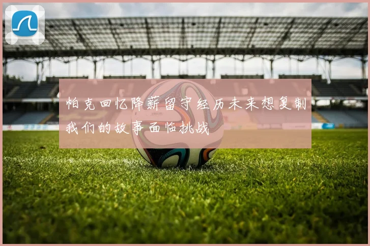 帕克回忆降薪留守经历未来想复制我们的故事面临挑战