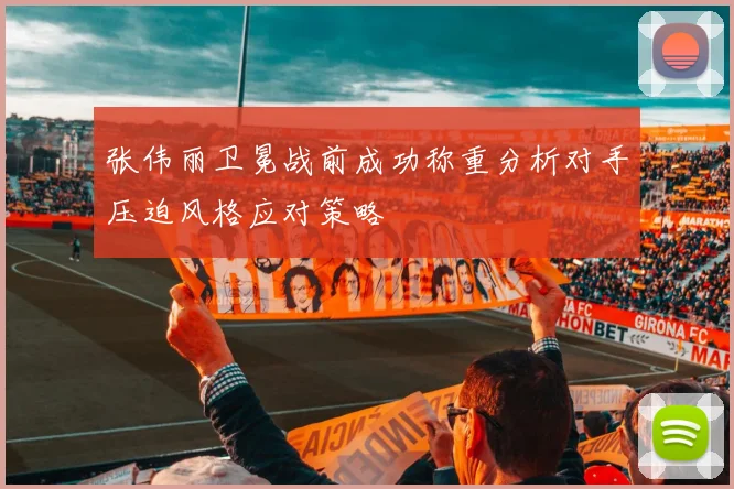 张伟丽卫冕战前成功称重分析对手压迫风格应对策略