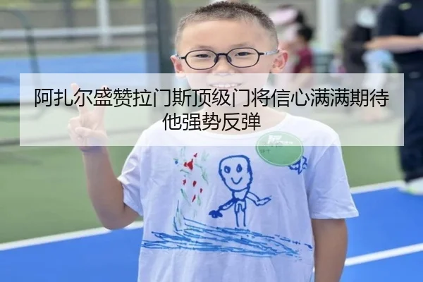阿扎尔盛赞拉门斯顶级门将信心满满期待他强势反弹