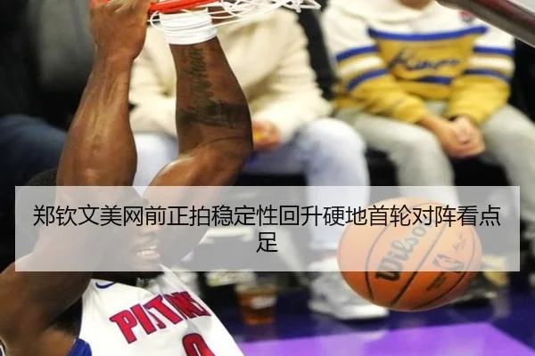 郑钦文美网前正拍稳定性回升硬地首轮对阵看点足